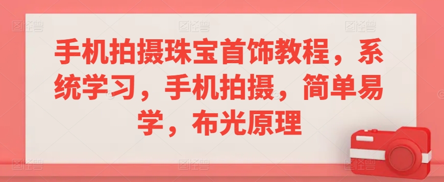 手机拍摄珠宝首饰教程，系统学习，手机拍摄，简单易学，布光原理-启航资源站