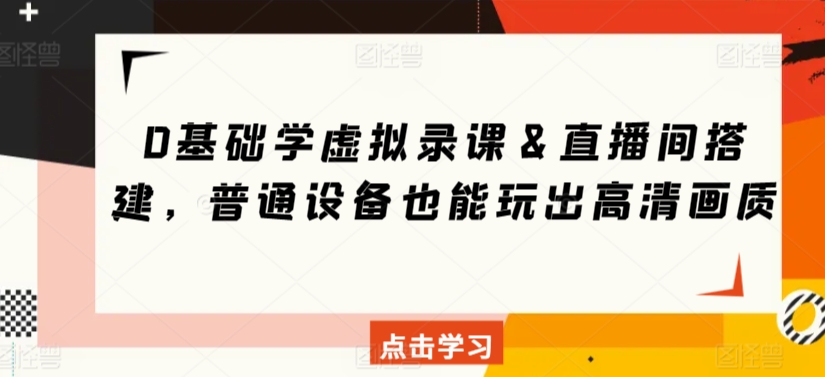 0基础学虚拟录课＆直播间搭建，普通设备也能玩出高清画质-启航资源站