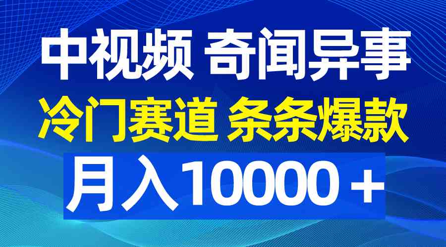 （9627期）中视频奇闻异事，冷门赛道条条爆款，月入10000＋-启航资源站