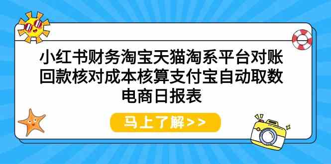 （9628期）小红书财务淘宝天猫淘系平台对账回款核对成本核算支付宝自动取数电商日报表-启航资源站