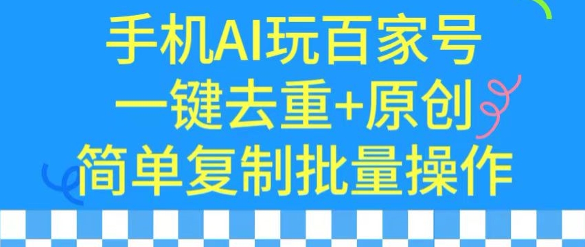 用手机AI玩百家号，一键去重+原创，简单复制批量操作-启航资源站