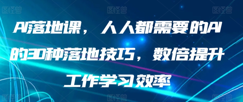 AI落地课，人人都需要的AI的30种落地技巧，数倍提升工作学习效率-启航资源站