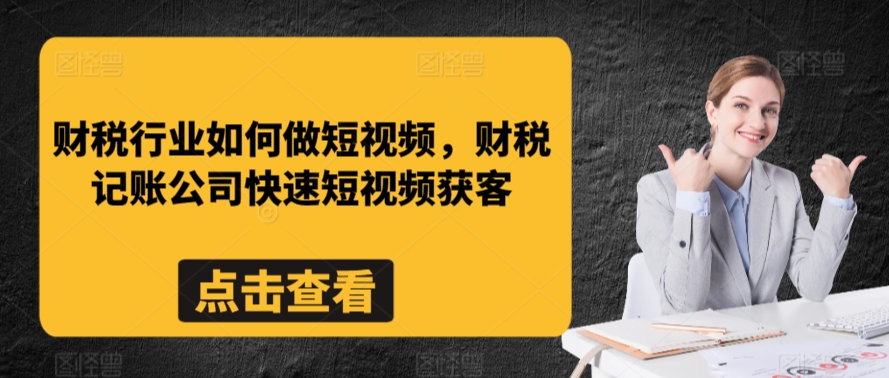 财税行业如何做短视频，财税记账公司快速短视频获客-启航资源站