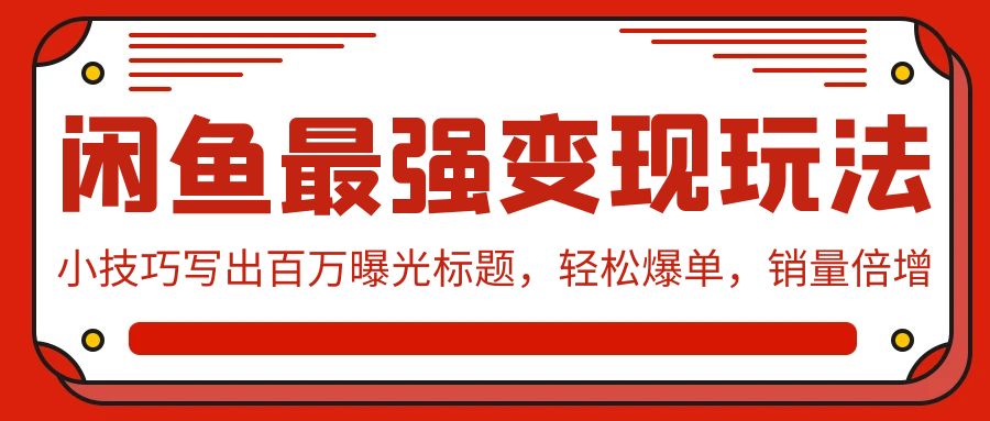 闲鱼最强变现玩法：小技巧写出百万曝光标题，轻松爆单，销量倍增-启航资源站