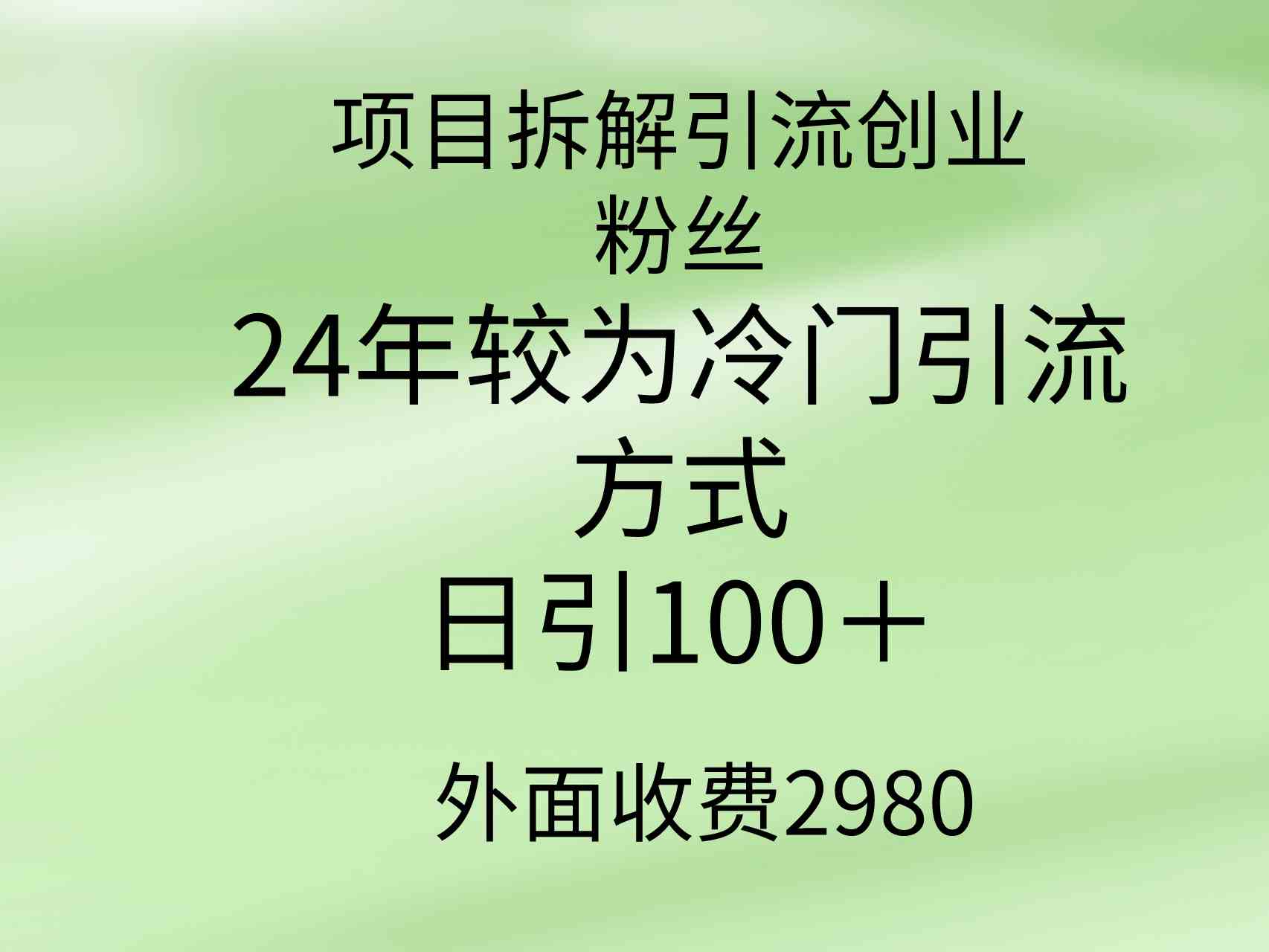 （9489期）项目拆解引流创业粉丝，24年较冷门引流方式，轻松日引100＋-启航资源站