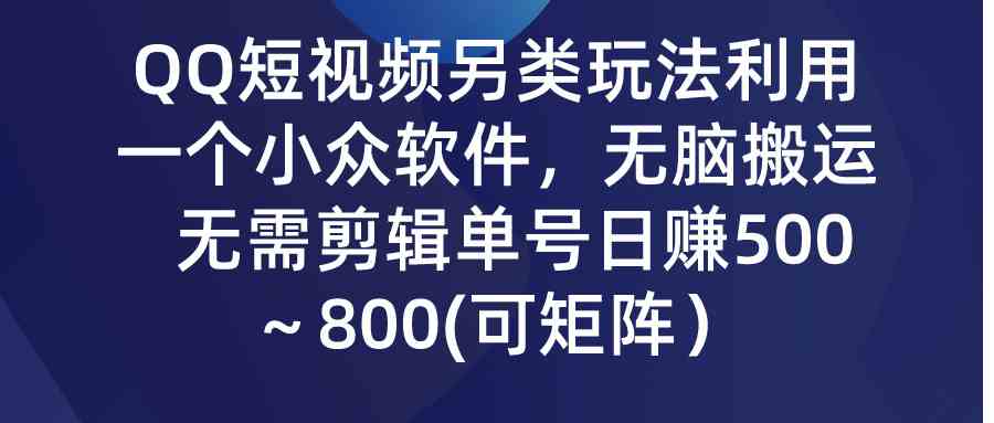 （9493期）QQ短视频另类玩法，利用一个小众软件，无脑搬运，无需剪辑单号日赚500～…-启航资源站