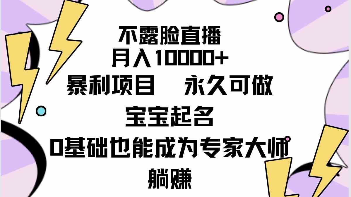 （9326期）不露脸直播，月入10000+暴利项目，永久可做，宝宝起名（详细教程+软件）-启航资源站