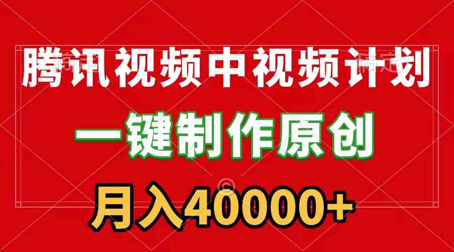 （9386期）腾讯视频APP中视频计划，一键制作，刷爆流量分成收益，月入40000+附软件-启航资源站