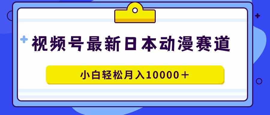 （9176期）视频号日本动漫蓝海赛道，100%原创，小白轻松月入10000＋-启航资源站