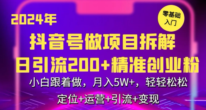 2024年抖音做项目拆解日引流300+创业粉，小白跟着做，月入5万，轻轻松松-启航资源站