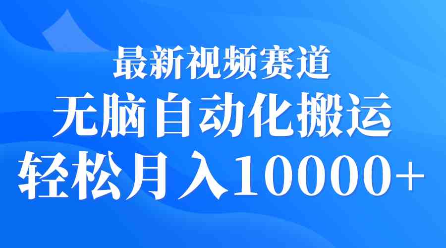 （9446期）最新视频赛道 无脑自动化搬运 轻松月入10000+-启航资源站