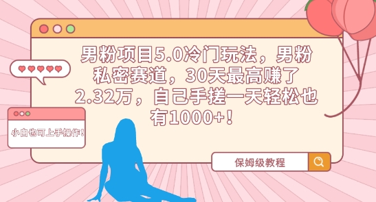 男粉项目5.0冷门玩法，男粉私密赛道，30天最高赚了2.32万，自己手搓一天轻松也有1000+-启航资源站