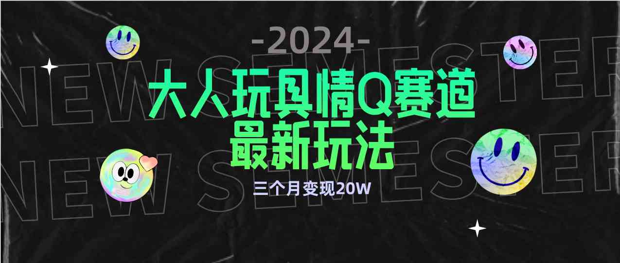 （9490期）全新大人玩具情Q赛道合规新玩法 零投入 不封号流量多渠道变现 3个月变现20W-启航资源站