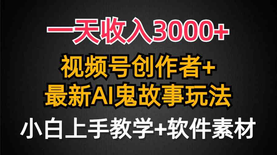 （9445期）一天收入3000+，视频号创作者AI创作鬼故事玩法，条条爆流量，小白也能轻…-启航资源站