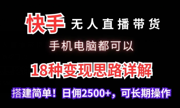 快手无人直播带货，手机电脑都可以，18种变现思路详解，搭建简单日佣2500+-启航资源站