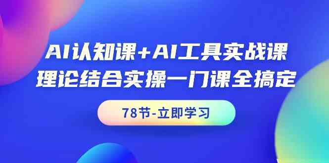 AI认知课+AI工具实战课，理论结合实操一门课全搞定（78节）-启航资源站