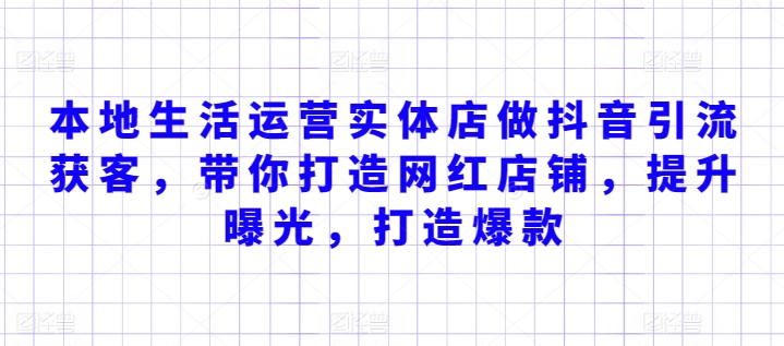 本地生活运营实体店做抖音引流获客，带你打造网红店铺，提升曝光，打造爆款-启航资源站