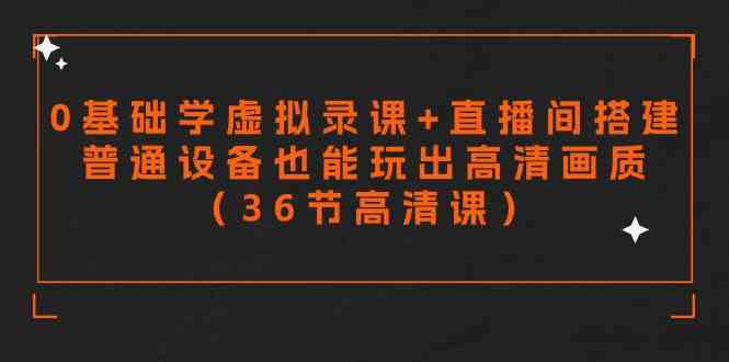 （9285期）零基础学虚拟录课+直播间搭建，普通设备也能玩出高清画质（36节高清课）-启航资源站