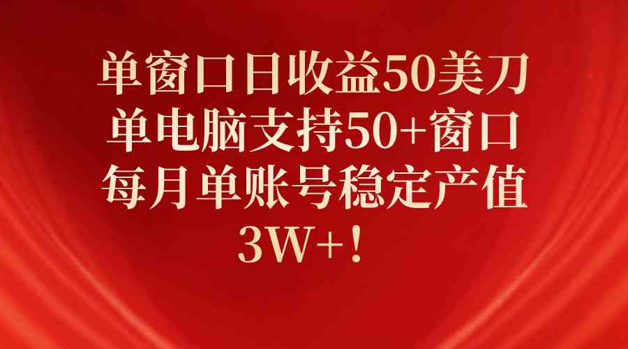 （10144期）单窗口日收益50美刀，单电脑支持50+窗口，每月单账号稳定产值3W+！-启航资源站