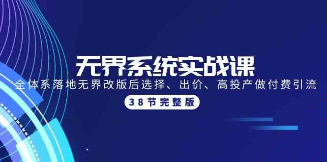 无界系统实战课：全体系落地无界改版后选择、出价、高投产做付费引流-38节-启航资源站