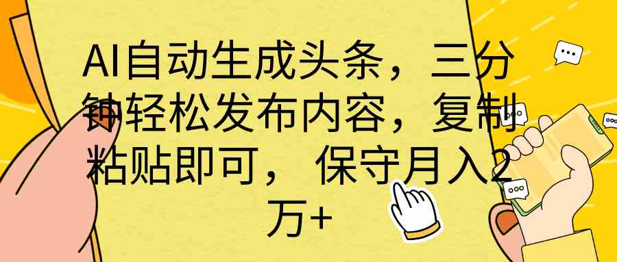 （10146期） AI自动生成头条，三分钟轻松发布内容，复制粘贴即可， 保底月入2万+-启航资源站