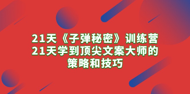 （10209期）21天《子弹秘密》训练营，21天学到顶尖文案大师的策略和技巧-启航资源站