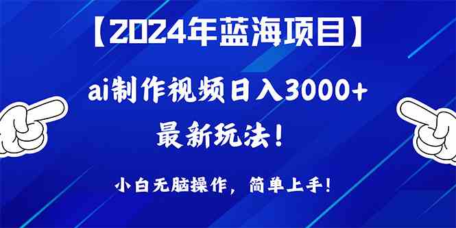 （10014期）2024年蓝海项目，通过ai制作视频日入3000+，小白无脑操作，简单上手！-启航资源站