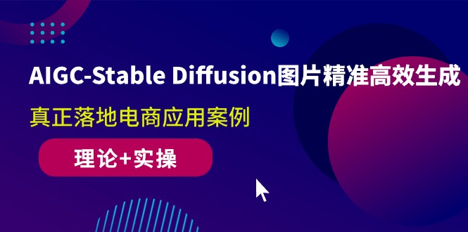 （10208期）AIGC-Stable Diffusion图片精准高效生成 真正落地电商应用案例(理论+实操)-启航资源站