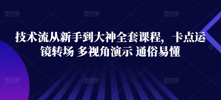 技术流从新手到大神全套课程，卡点运镜转场 多视角演示 通俗易懂-启航资源站