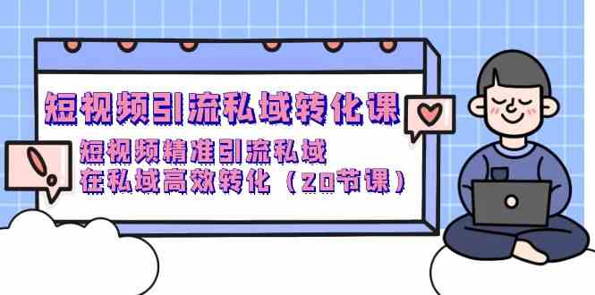 短视频引流私域转化课，短视频精准引流私域，在私域高效转化（20节课）-启航188资源站