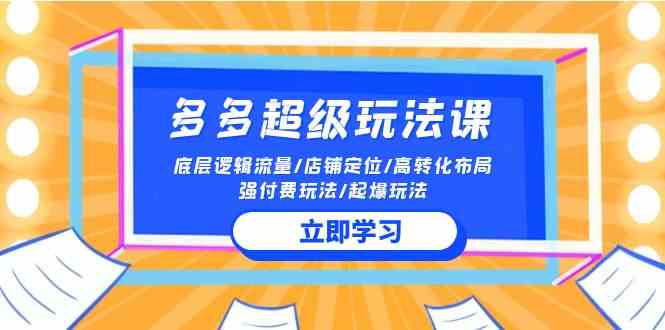 （10011期）2024多多 超级玩法课 流量底层逻辑/店铺定位/高转化布局/强付费/起爆玩法-启航资源站