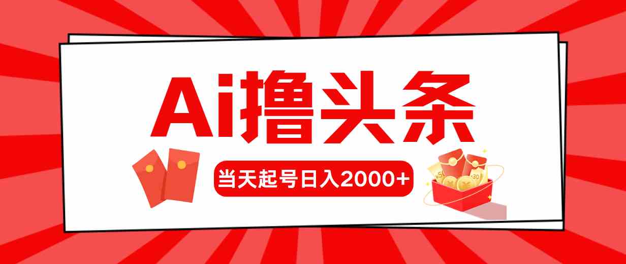 （10191期）Ai撸头条，当天起号，第二天见收益，日入2000+-启航资源站