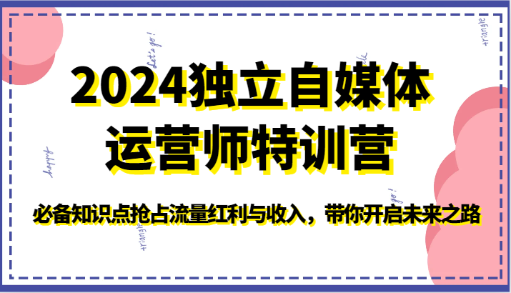 2024独立自媒体运营师特训营-必备知识点抢占流量红利与收入，带你开启未来之路-启航资源站