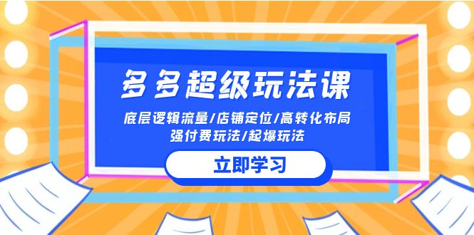 2024多多超级玩法课 流量底层逻辑/店铺定位/高转化布局/强付费/起爆玩法-启航资源站