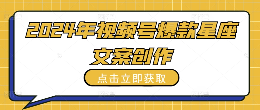 2024年视频号爆款星座文案创作教程-启航资源站