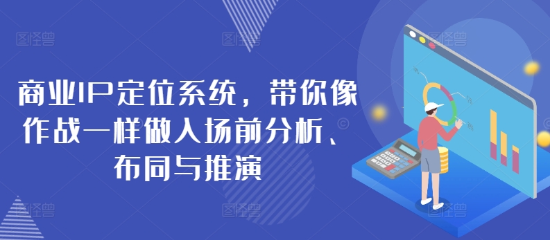 商业IP定位系统，带你像作战一样做入场前分析、布同与推演-启航资源站