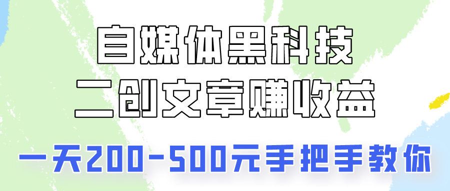 自媒体黑科技：二创文章做收益，一天200-500元，手把手教你！-启航资源站