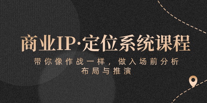 商业IP·定位系统课程：带你像作战一样，做入场前分析，布局与推演-启航资源站