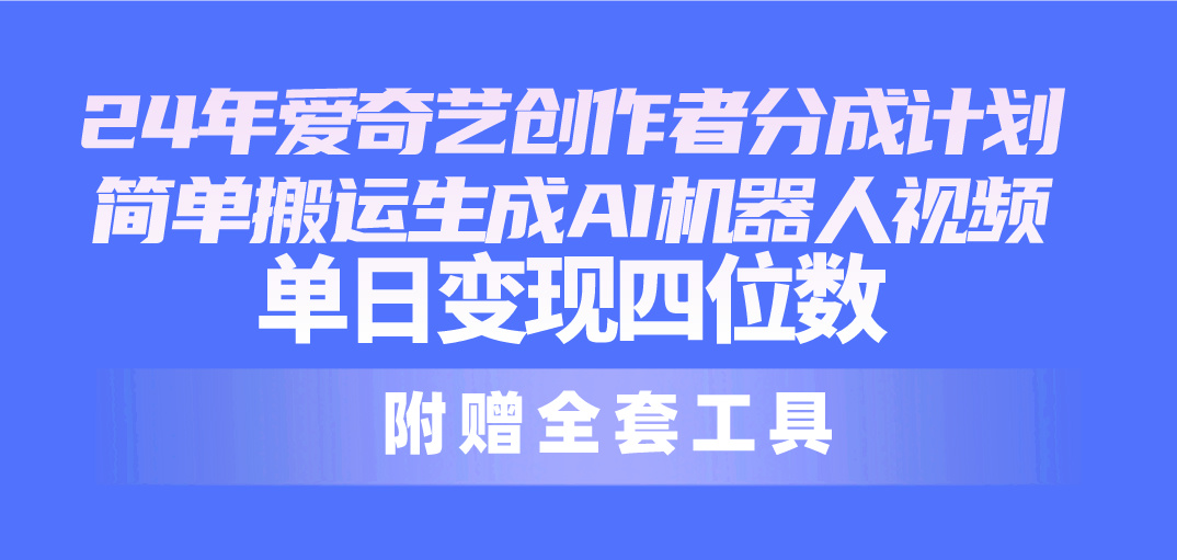 （10308期）24最新爱奇艺创作者分成计划，简单搬运生成AI机器人视频，单日变现四位数-启航资源站