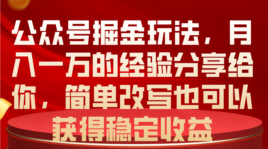 （10753期）公众号掘金玩法，月入一万的经验分享给你，简单改写也可以获得稳定收益-启航资源站