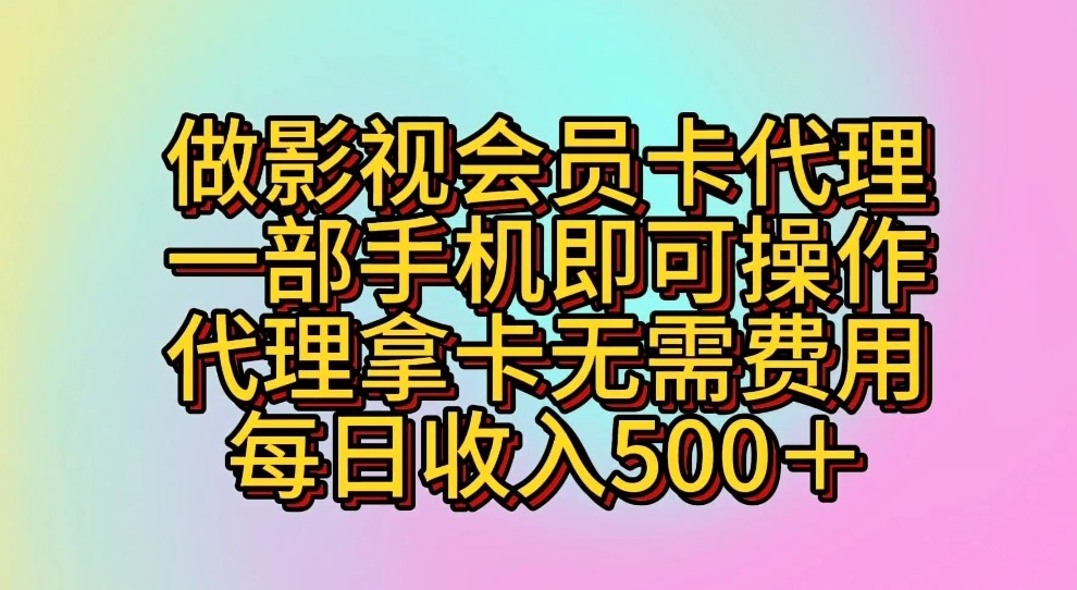 做影视会员卡代理，一部手机即可操作，代理拿卡无需费用，每日收入500＋-启航资源站