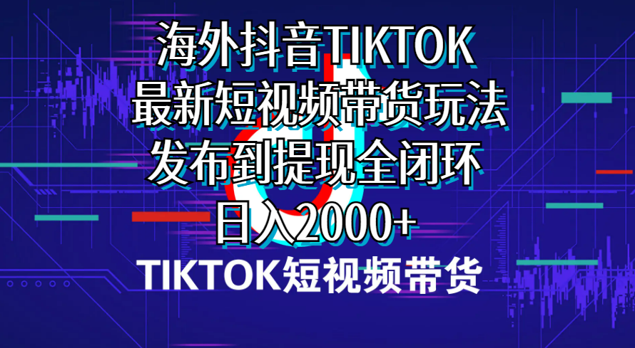 （10320期）海外短视频带货，最新短视频带货玩法发布到提现全闭环，日入2000+-启航资源站