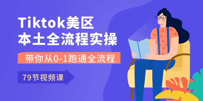 Tiktok-美区本土全流程实操课，带你从0-1跑通全流程（79节课）-启航188资源站