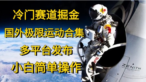 （10745期）冷门赛道掘金，国外极限运动视频合集，多平台发布，小白简单操作-启航资源站