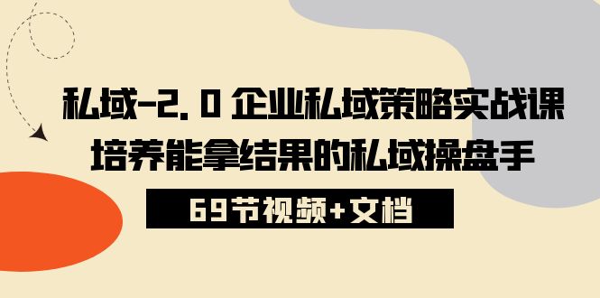 私域2.0企业私域策略实战课，培养能拿结果的私域操盘手 (69节视频+文档)-启航资源站