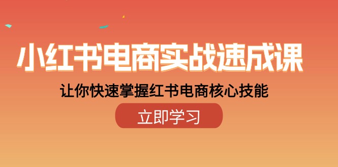 小红书电商实战速成课，让你快速掌握红书电商核心技能（28课）-启航资源站