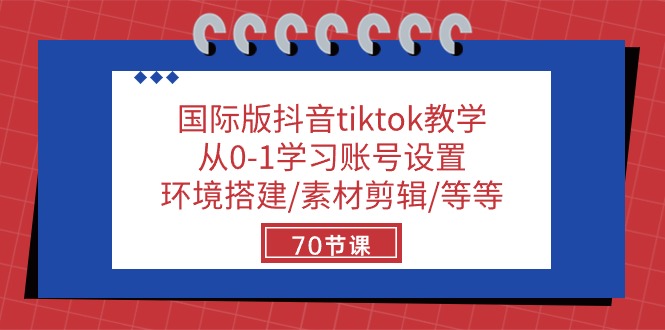 国际版抖音tiktok教学：从0-1学习账号设置/环境搭建/素材剪辑/等等/70节-启航资源站