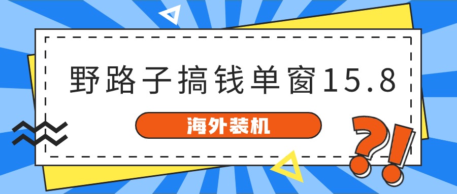 海外装机，野路子搞钱，单窗口15.8，亲测已变现10000+-启航资源站