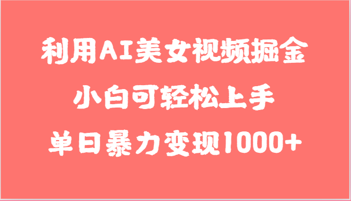 利用AI美女视频掘金，小白可轻松上手，单日暴力变现1000+，想象不到的简单-启航资源站