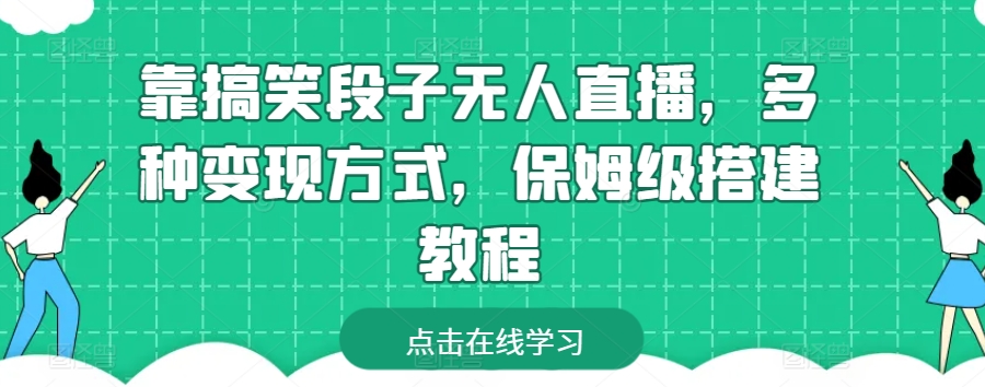 靠搞笑段子无人直播，多种变现方式，保姆级搭建教程-启航资源站